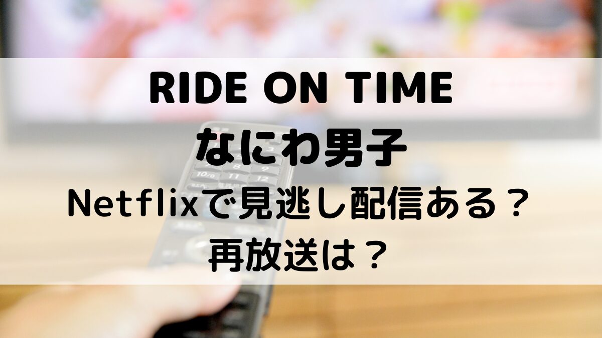 RIDE ON TIMEなにわ男子はNetflixで見逃し動画配信ある？何話出演で再放送も！
