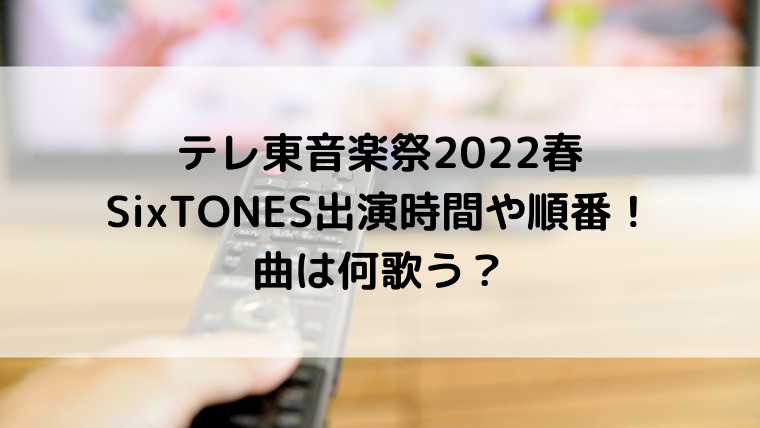 テレ東音楽祭2022春SixTONES出演時間や順番！曲は何歌う？