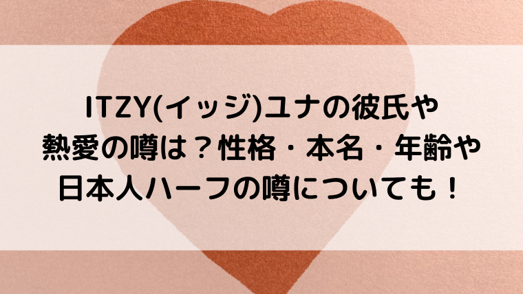 ITZY(イッジ)ユナの彼氏や熱愛の噂は？性格・本名・年齢や日本人ハーフの噂についても！
