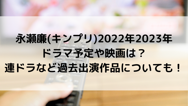 永瀬廉(キンプリ)2022年2023年のドラマ予定や映画は？連ドラなど過去出演作品についても！