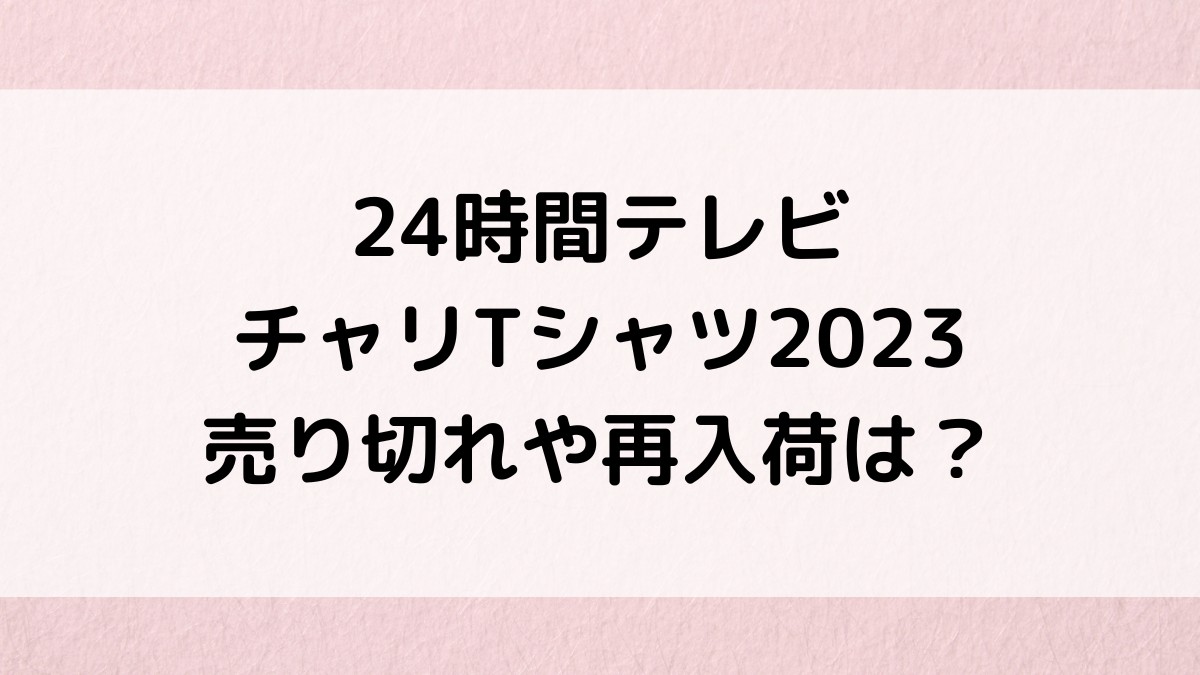 24時間テレビTシャツ2023売り切れ時期や再入荷/再販はある?歴代売上も!