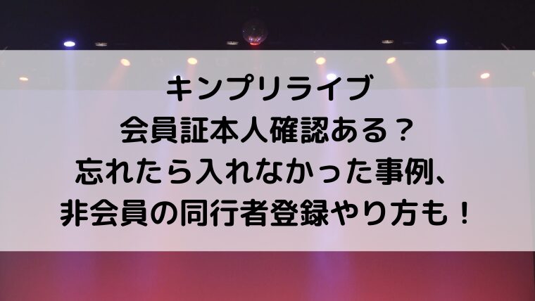 キンプリライブ会員証本人確認ある?忘れたら入れなかった事例、非会員の同行者登録やり方も!