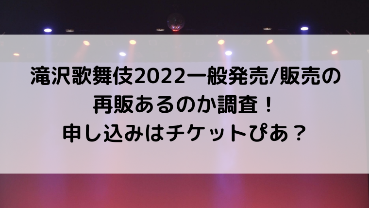 滝沢歌舞伎2022一般発売/販売の再販あるのか調査！申し込みはチケットぴあ？