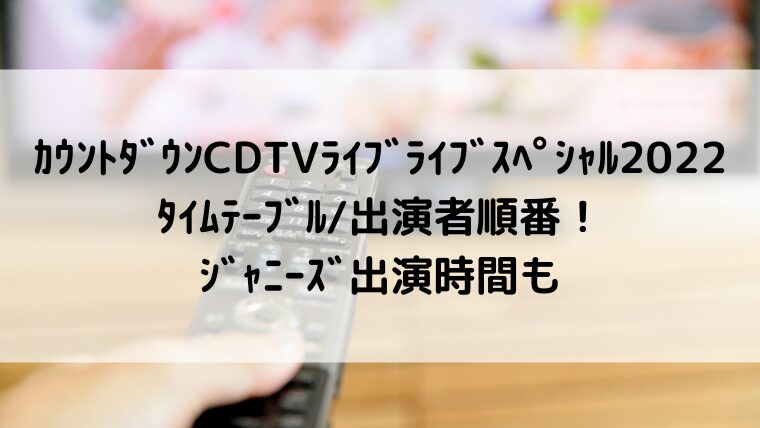 カウントダウンCDTVライブライブスペシャル2022タイムテーブル/出演者順番!ジャニーズ出演時間も