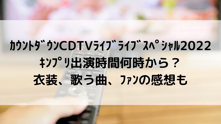 カウントダウンCDTVライブライブスペシャル2022キンプリ出演時間何時から?衣装、歌う曲、ファンの感想も