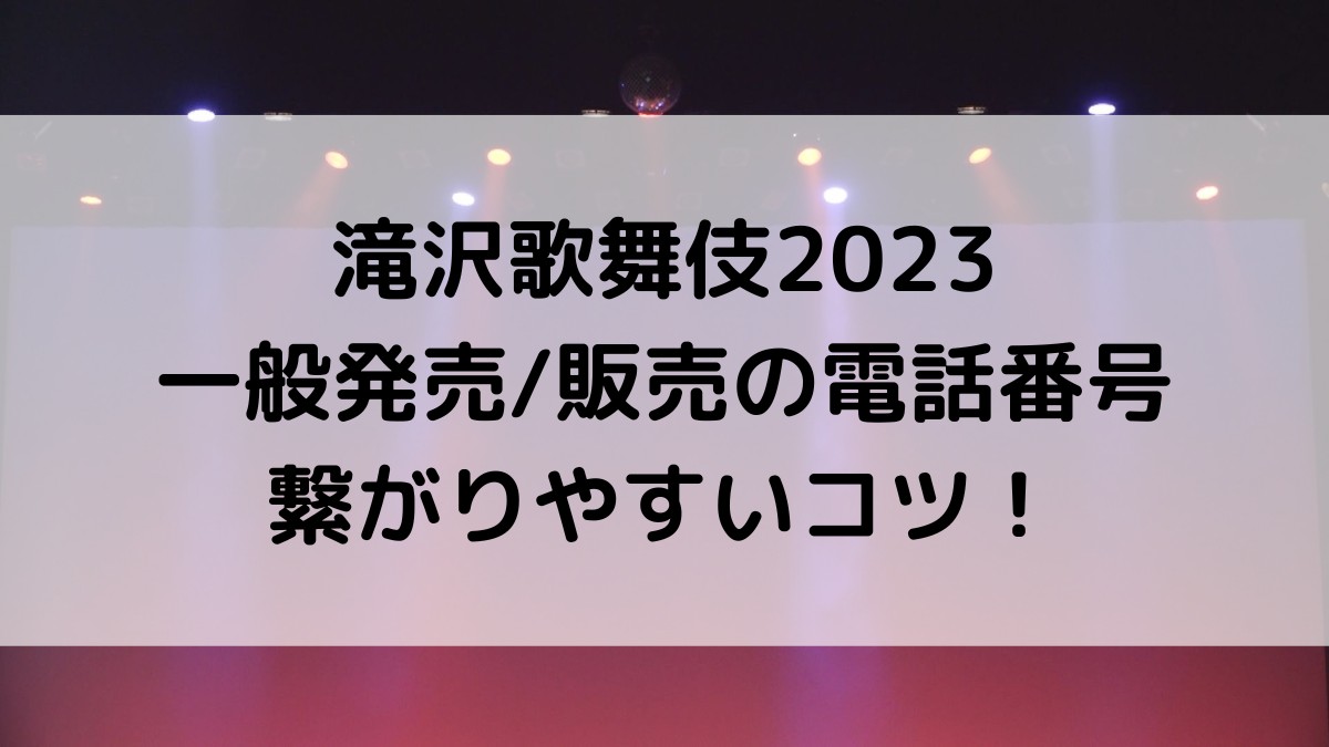 滝沢歌舞伎2023一般発売/販売の電話番号と繋がりやすいコツ!申し込み枚数、聞かれることは?