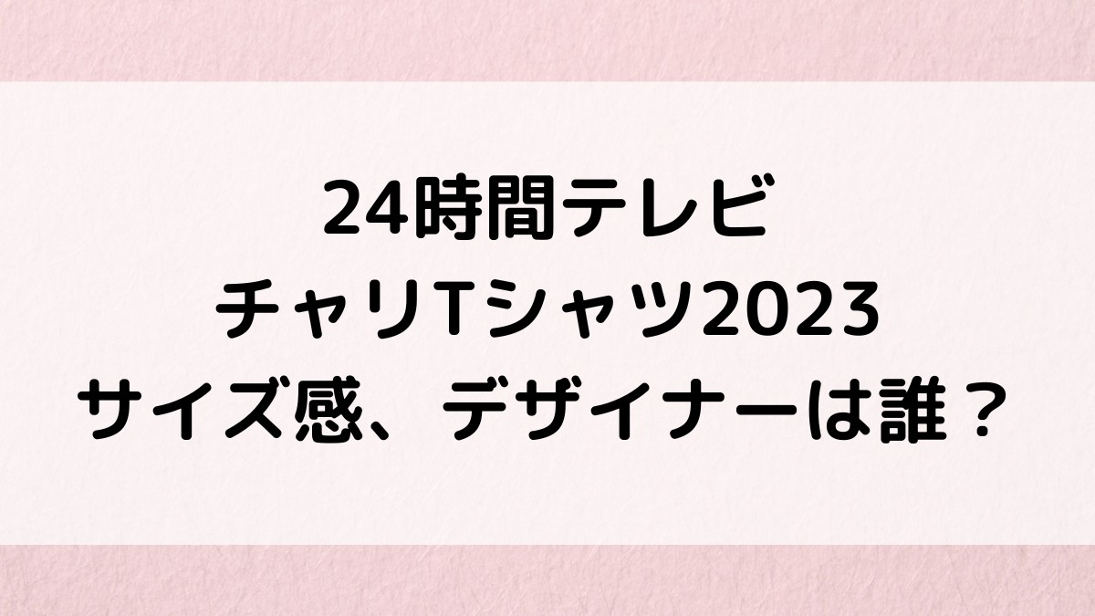 24時間テレビTシャツ2023サイズ感やデザイナーは誰？デザインや色も