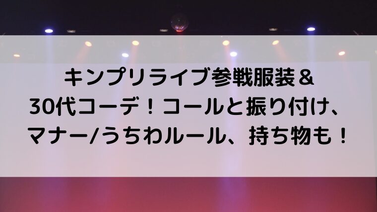 キンプリライブ参戦服装&30代コーデ!コールと振り付け、マナー/うちわルール、持ち物も!