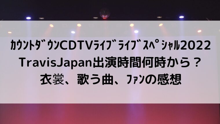 カウントダウンCDTVライブライブスペシャル2022TravisJapan出演時間何時から?衣裳、歌う曲、ファンの感想