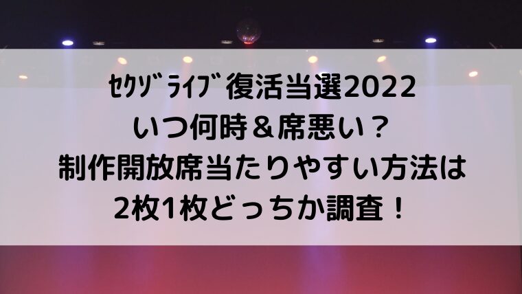 ｾｸｿﾞﾗｲﾌﾞ復活当選2022いつ何時＆席悪い？制作開放席当たりやすい方法は2枚1枚どっちか調査！