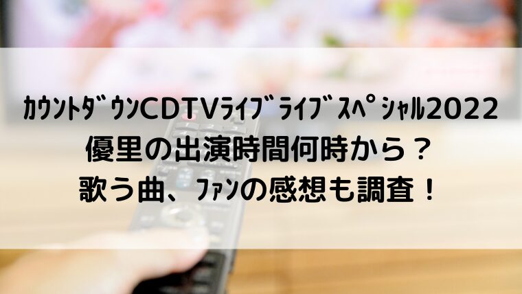 カウントダウンCDTVライブライブスペシャル2022優里の出演時間何時から?歌う曲、ファンの感想も調査!