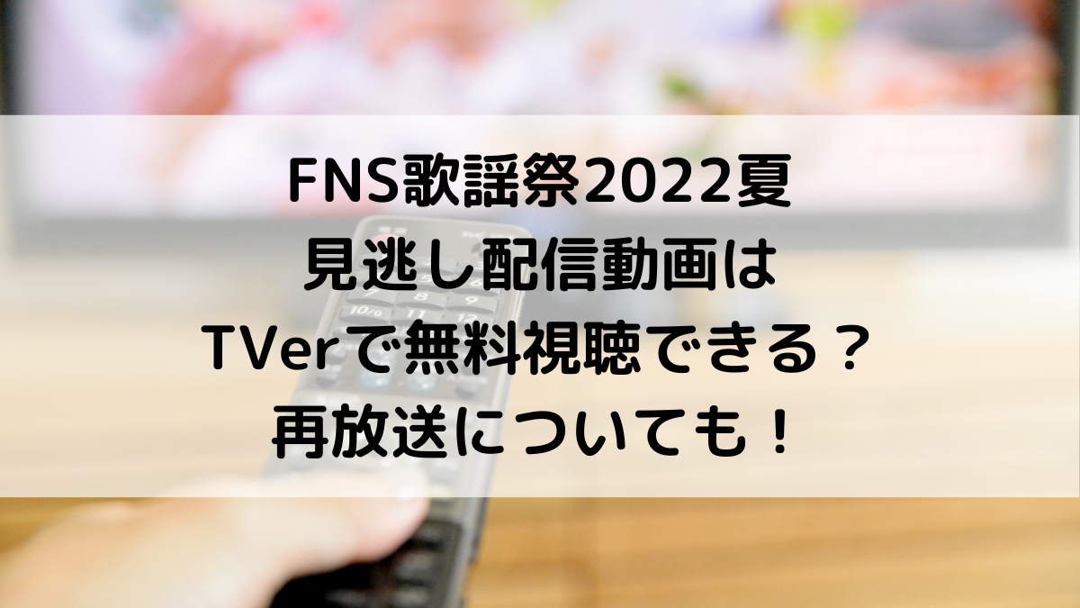 FNS歌謡祭2022夏見逃し配信動画はTVerで無料視聴できる？再放送についても！