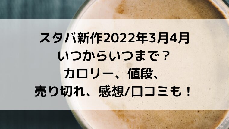 スタバ新作2022年3月4月いつからいつまで？カロリー、値段、売り切れ、感想/口コミも！