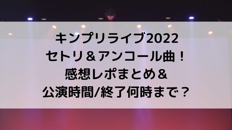 キンプリライブ2022セトリ＆アンコール曲！感想レポまとめ＆公演時間/終了何時まで？