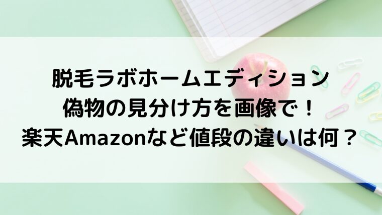 脱毛ラボホームエディション偽物の見分け方を画像で！楽天Amazonなど値段の違いは何？
