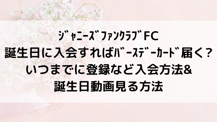 ｼﾞｬﾆｰｽﾞﾌｧﾝｸﾗﾌﾞFC誕生日に入会すればﾊﾞｰｽﾃﾞｰｶｰﾄﾞ届く?いつまでに登録など入会方法&誕生日動画見る方法
