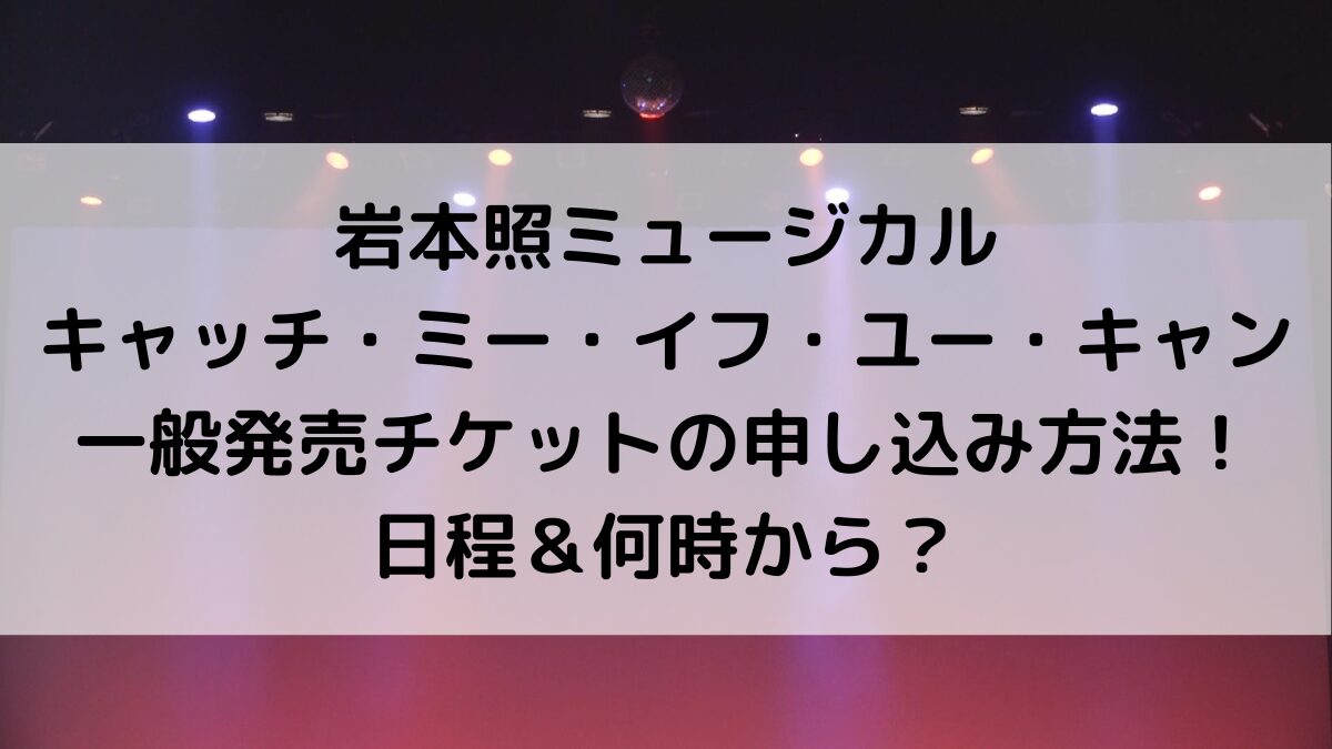 岩本照ミュージカル(ｷｬｯﾁﾐｰｲﾌﾕｰｷｬﾝ)一般発売チケットの申し込み方法！日程＆何時から？