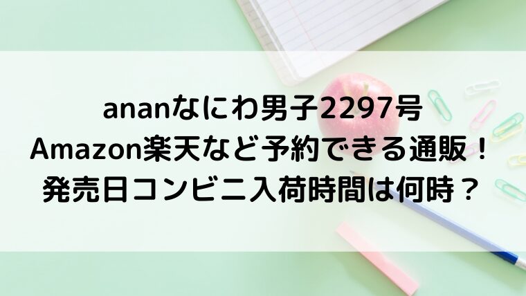 ananなにわ男子2297号Amazon楽天など予約できる通販！発売日コンビニ入荷時間は何時？