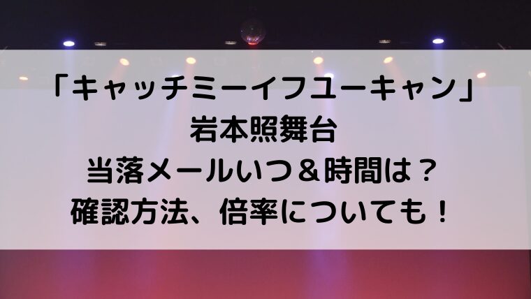 キャッチミーイフユーキャン当落時間