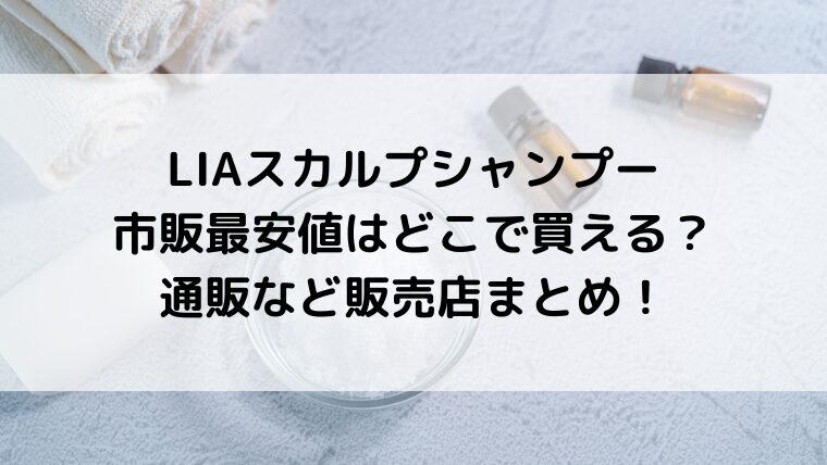 LIAスカルプシャンプー市販最安値はどこで買える？通販など販売店まとめ！