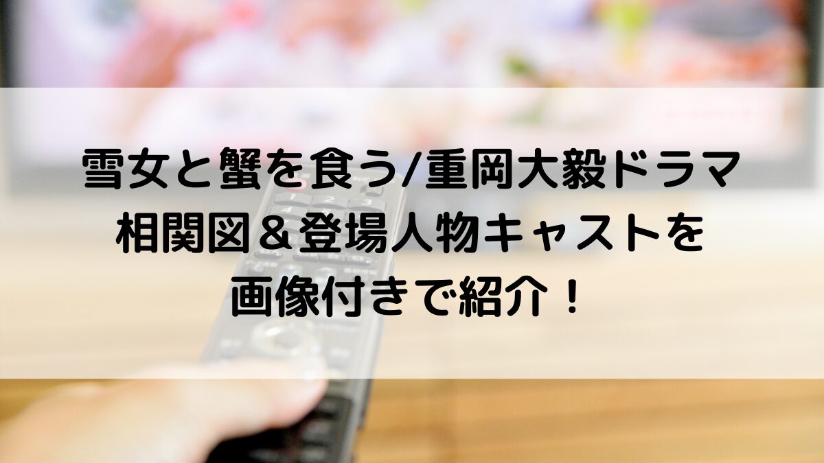 雪女と蟹を食う/重岡大毅ドラマの相関図!登場人物キャストを画像付きで紹介!