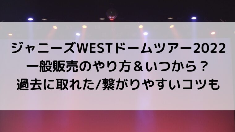 ジャニーズWESTドームツアー2022一般販売/応募のやり方&いつから?過去に取れた/繋がりやすいコツも
