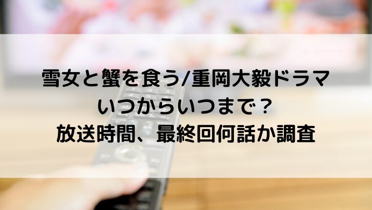 雪女と蟹を食う/重岡大毅ドラマいつからいつまで?放送時間、最終回何話か調査