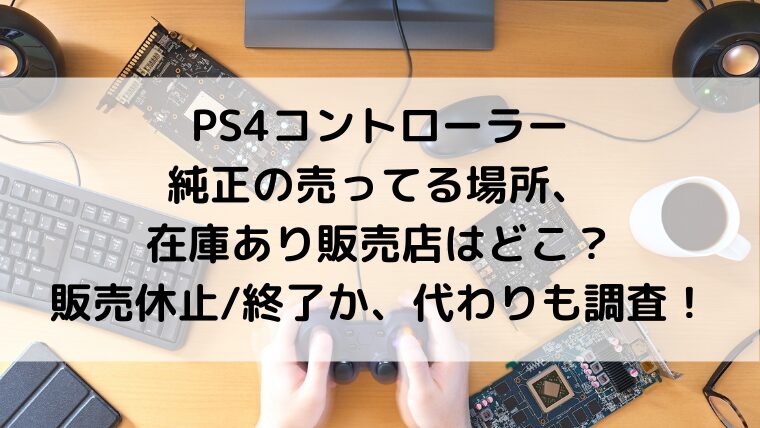 PS4コントローラー純正の売ってる場所・在庫あり販売店はどこ？販売休止終了か、代わりも調査！