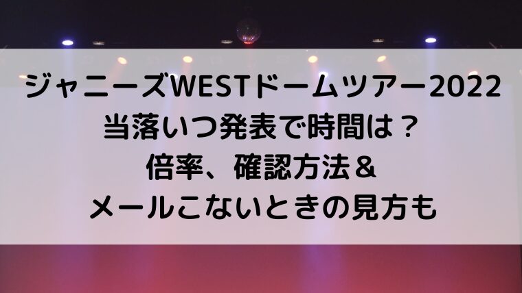 ｼﾞｬﾆｰｽﾞWESTﾄﾞｰﾑﾂｱｰ2022当落いつ発表で時間は？倍率、確認方法＆メールこないときの見方も