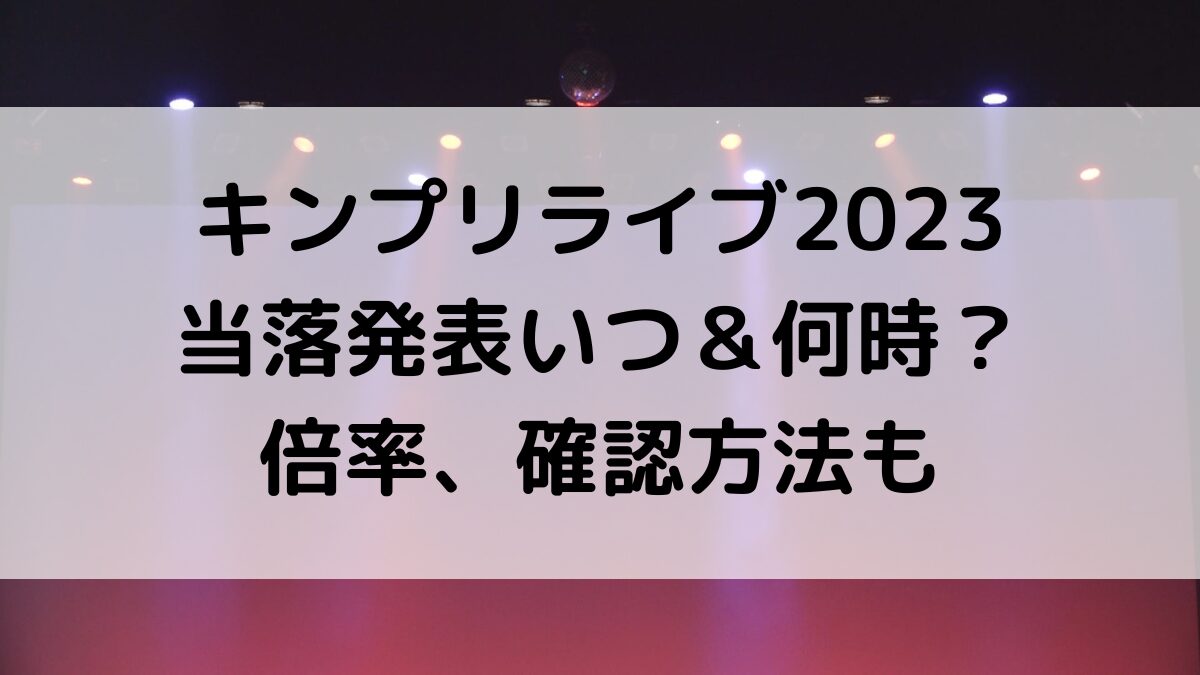 キンプリアリーナツアー2023当落発表いつ＆時間は何時？倍率、確認方法、ﾒｰﾙこないときの対処法