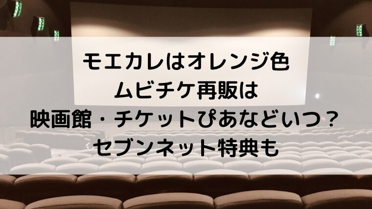 モエカレはオレンジ色ムビチケ再販は映画館・チケットぴあなどいつ？セブンネット特典も