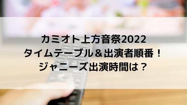 カミオト上方音祭2022タイムテーブル＆出演者順番！ジャニーズ出演時間は？