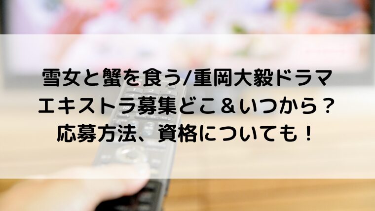 雪女と蟹を食う/重岡大毅ドラマのエキストラ募集どこ＆いつから？応募方法、資格についても！