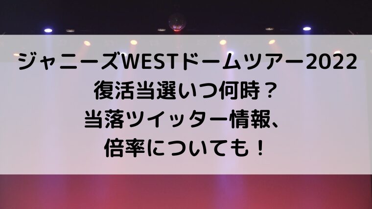 ジャニーズWESTドームツアー2022復活当選いつ何時?当落ツイッター情報、倍率についても!