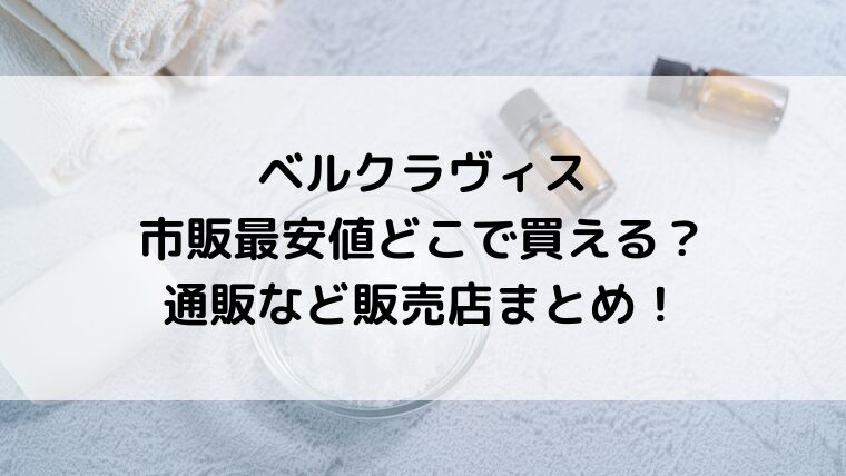 ベルクラヴィスは市販最安値どこで買える？通販など販売店まとめ！