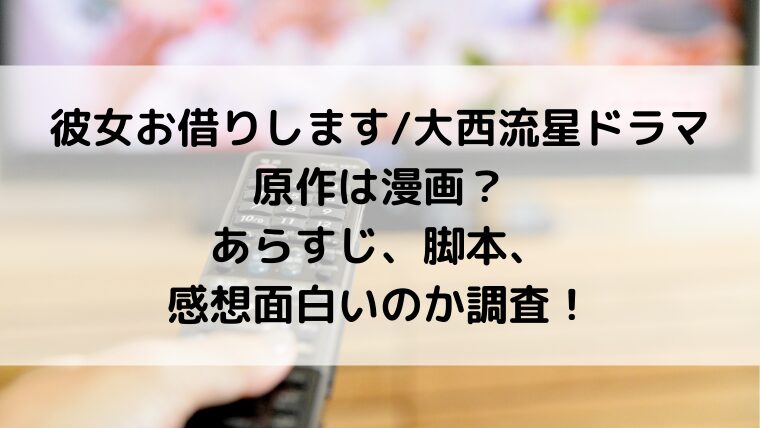 彼女お借りします/大西流星ドラマ原作は漫画？あらすじ、脚本、感想面白いのか調査！