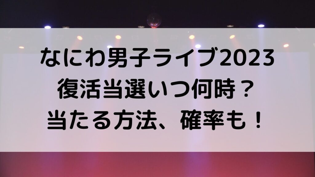 なにわ男子ライブツアー2023復活当選いつ何時?制作解放席、当たる方法、やり方と確率も!