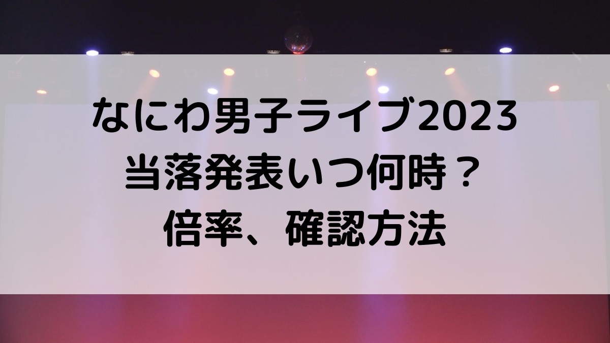 なにわ男子ライブツアー2023当落発表いつ＆時間は何時？倍率、確認方法、ﾒｰﾙこないときは？