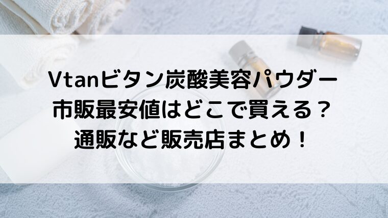 Vtanビタン炭酸美容パウダー市販最安値はどこで買える?通販など販売店まとめ!