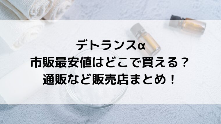 デトランスα市販最安値はどこで買える？通販など販売店まとめ！
