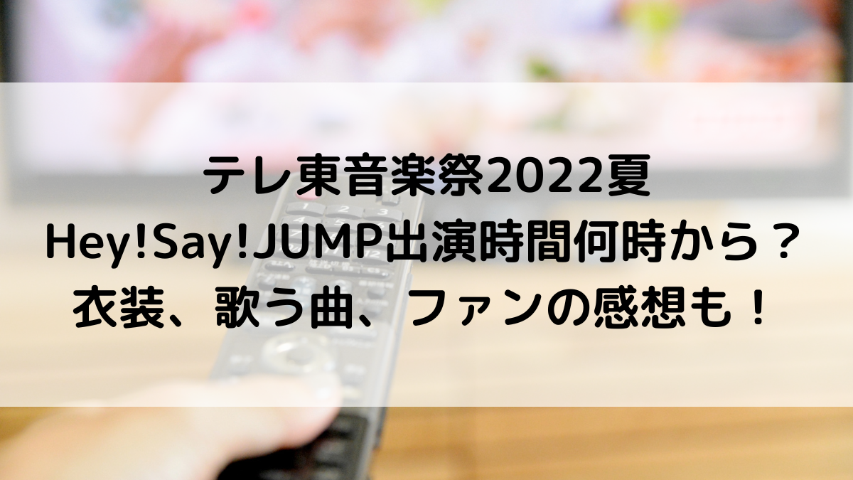 テレ東音楽祭2022夏Hey!Say!JUMP出演時間何時から？衣装、歌う曲、ﾌｧﾝの感想も