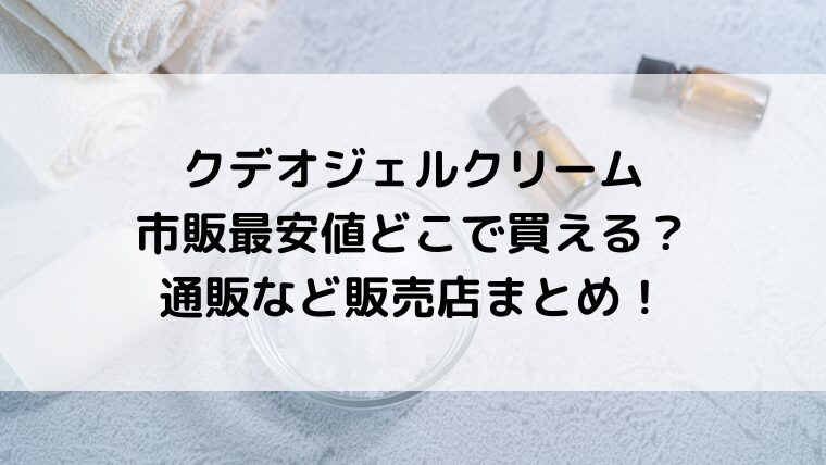 クデオジェルクリームは市販最安値どこで買える？通販など販売店まとめ！