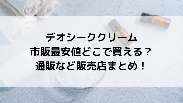 デオシーククリームは市販最安値どこで買える？通販など販売店まとめ！