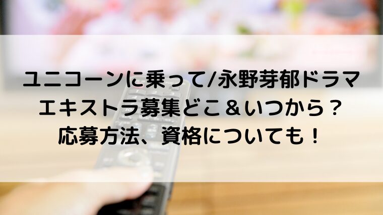 ユニコーンに乗って/永野芽郁ドラマのエキストラ募集どこ＆いつから？応募方法、資格についても！