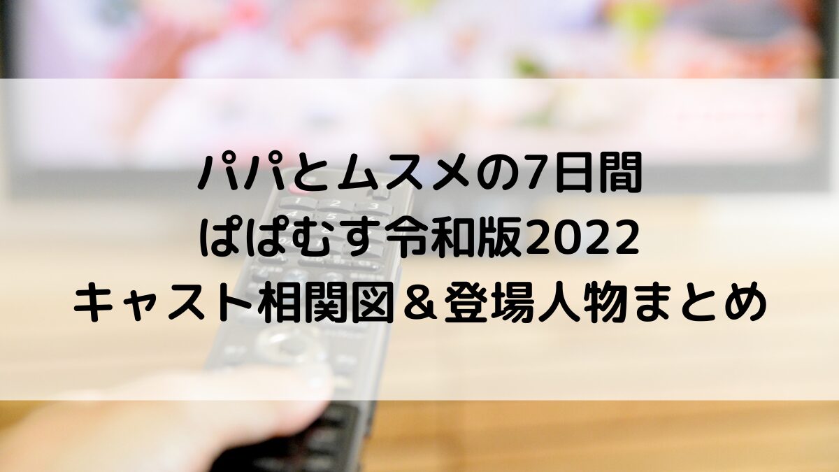 パパとムスメの7日間/ぱぱむす令和版2022のキャスト相関図!登場人物まとめ