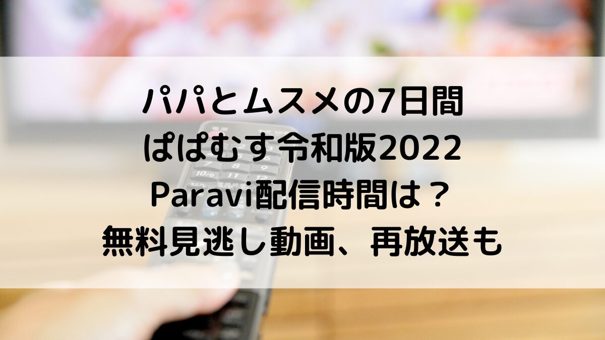 パパとムスメの7日間/ぱぱむす令和版2022のParavi配信時間は？無料見逃し動画、再放送も