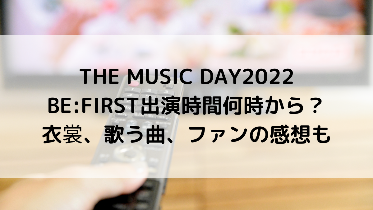 THE MUSIC DAY2022BEFIRST出演時間何時から？衣裳、歌う曲、ﾌｧﾝの感想も