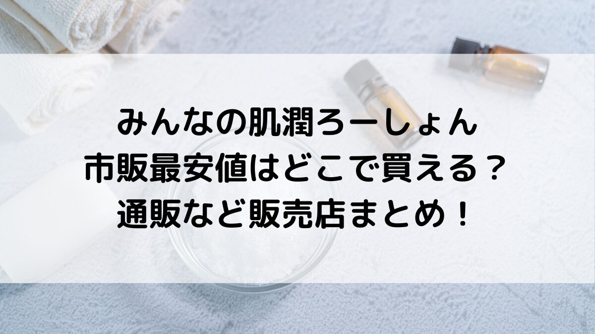 みんなの肌潤ろーしょん市販最安値はどこで買える?通販など販売店まとめ!