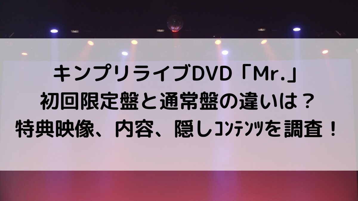 キンプリライブDVDミスターMr2022初回限定盤と通常盤の違いは?特典映像、内容、隠しコンテンツを調査!