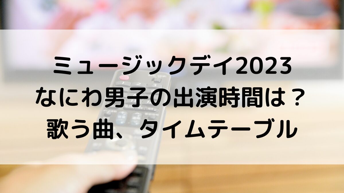 ミュージックデイ2023なにわ男子出演時間は何時から？歌う曲、タイムテーブル(THEMUSICDAY)